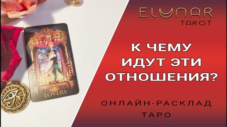 К ЧЕМУ ИДУТ ЭТИ ОТНОШЕНИЯ? Расклад Таро Онлайн